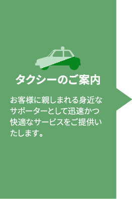 タクシーのご案内・お客様に親しまれる身近なサポーターとして迅速かつ快適なサービスをご提供いたします。